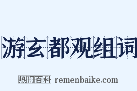 游玄都观组词是什么意思的图片